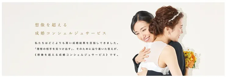 想像を超える成婚コンシェルジュサービス 私たちはどこよりも高い成婚結果を目指してきました。「理想の相手を見つけ出す」そのためにたどり着いた答えが、《想像を超える成婚コンシェルジュサービス》です。