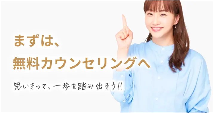 まずは、無料カウンセリングへ 思い切って、一歩を踏み出そう!!